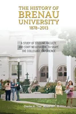 L'histoire de l'université Brenau, 1878-2013 : Une étude des négociations entre étudiants, professeurs et personnel pour façonner l'expérience collégiale - The History of Brenau University, 1878-2013: A Study of Student, Faculty, and Staff Negotiation to Shape the Collegiate Experience