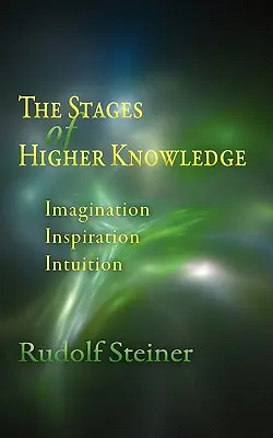 Les étapes de la connaissance supérieure : Imagination, Inspiration, Intuition (Cw 12) - The Stages of Higher Knowledge: Imagination, Inspiration, Intuition (Cw 12)
