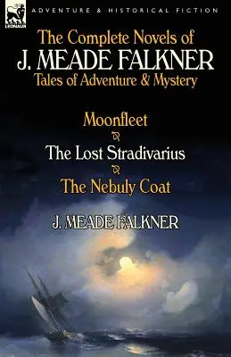 Les romans complets de J. Meade Falkner : Contes d'aventure et de mystère - Moonfleet, le Stradivarius perdu et le manteau de Nebuly - The Complete Novels of J. Meade Falkner: Tales of Adventure & Mystery-Moonfleet, the Lost Stradivarius & the Nebuly Coat