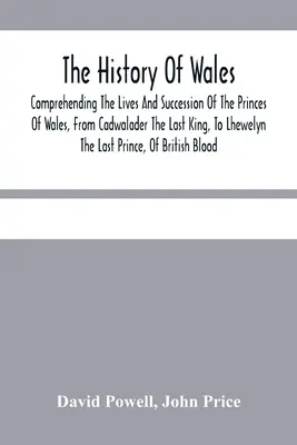 Histoire du Pays de Galles.. : La vie et la succession des princes de Galles, depuis Cadwalader, le dernier roi, jusqu'à Lhewelyn, le dernier prêtre. - The History Of Wales.: Comprehending The Lives And Succession Of The Princes Of Wales, From Cadwalader The Last King, To Lhewelyn The Last Pr