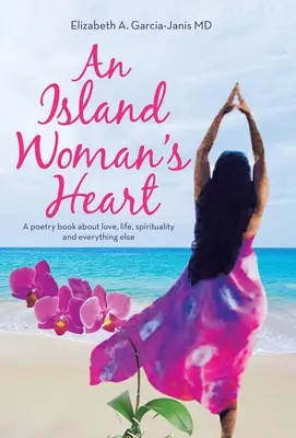 Le cœur d'une femme de l'île : Un livre de poésie sur l'amour, la vie, la spiritualité et tout le reste - An Island Woman's Heart: A Poetry Book About Love, Life, Spirituality and Everything Else