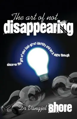 L'art de ne pas disparaître : Découvrez le don de votre identité donnée par Dieu et laissez-la briller. - The Art of Not Disappearing: Discover the gift of your God-given identity and let it shine through