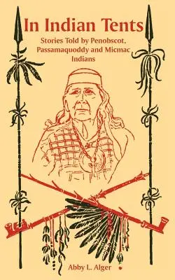 Dans les tentes indiennes : Histoires racontées par les Indiens Penobscot, Passamaquoddy et Micmac - In Indian Tents: Stories Told by Penobscot, Passamaquoddy and Micmac Indians