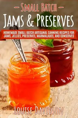 Les confitures et conserves en petites quantités : Les recettes de conserves artisanales faites maison pour les confitures, gelées, conserves, marmelades, et conserves. - Small Batch Jams & Preserves: Homemade Small Batch Artisanal Canning Recipes for Jams, Jellies, Preserves, Marmalades, and Conserves