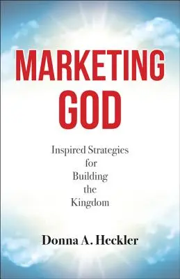 Marketing God : Stratégies inspirées pour construire le royaume - Marketing God: Inspired Strategies for Building the Kingdom