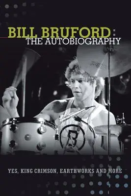 Bill Bruford : L'autobiographie. Yes, King Crimson, Earthworks et plus encore. - Bill Bruford: The Autobiography. Yes, King Crimson, Earthworks and More.