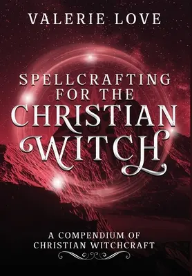 La sorcellerie pour la sorcière chrétienne : Un compendium de la sorcellerie chrétienne - Spellcrafting for the Christian Witch: A Compendium of Christian Witchcraft