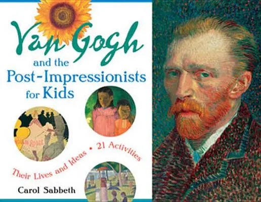 Van Gogh et les post-impressionnistes pour les enfants, 34 : Leur vie et leurs idées, 21 activités - Van Gogh and the Post-Impressionists for Kids, 34: Their Lives and Ideas, 21 Activities