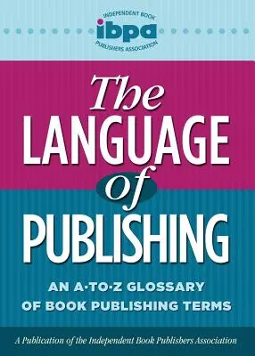 Le langage de l'édition : un glossaire A-To-Z des termes de l'édition de livres - The Language of Publishing: An A-To-Z Glossary of Book Publishing Terms