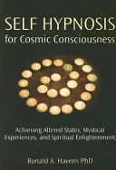 Auto-hypnose pour la conscience cosmique : L'auto-hypnose pour la conscience cosmique : Atteindre des états modifiés, des expériences mystiques et l'illumination spirituelle - Self Hypnosis for Cosmic Consciousness: Achieving Altered States, Mystical Experiences, and Spiritual Enlightenment
