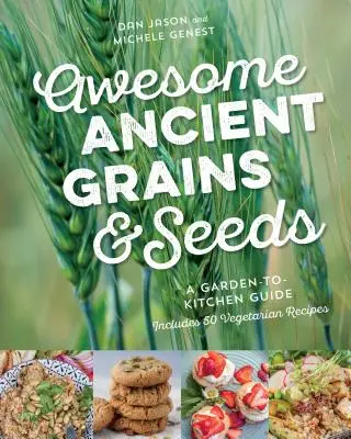 Awesome Ancient Grains and Seeds (Graines et graines anciennes) : Un guide du jardin à la cuisine, avec 50 recettes végétariennes - Awesome Ancient Grains and Seeds: A Garden-To-Kitchen Guide, Includes 50 Vegetarian Recipes