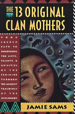 Les Treize Mères Originelles du Clan : Votre voie sacrée pour découvrir les dons, les talents et les capacités du féminin - The Thirteen Original Clan Mothers: Your Sacred Path to Discovering the Gifts, Talents, and Abilities of the Feminin
