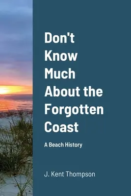 Don't Know Much About the Forgotten Coast (Je ne sais pas grand-chose de la côte oubliée) : Une histoire de plage - Don't Know Much About the Forgotten Coast: A Beach History