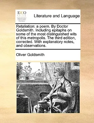 Retaliation : Un poème du docteur Goldsmith. Comprenant des épitaphes sur quelques-uns des esprits les plus distingués de cette métropole. la troisième E - Retaliation: A Poem. by Doctor Goldsmith. Including Epitaphs on Some of the Most Distinguished Wits of This Metropolis. the Third E