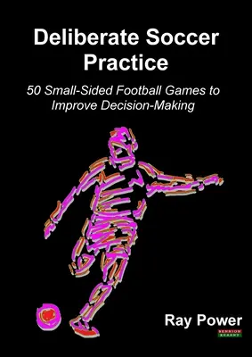 Pratique délibérée du football : 50 petits jeux de football pour améliorer la prise de décision - Deliberate Soccer Practice: 50 Small-Sided Football Games to Improve Decision-Making