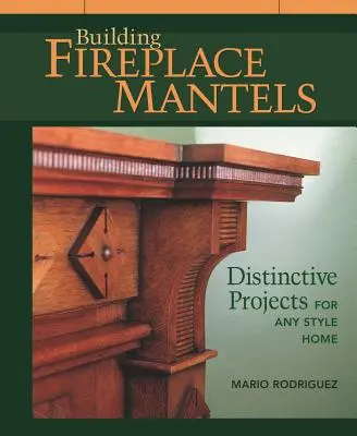 Construire des cheminées : Des projets originaux pour tous les styles de maison - Building Fireplace Mantels: Distinctive Projects for Any Style Home