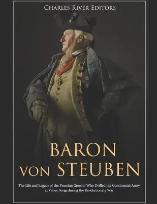 Baron Von Steuben : la vie et l'héritage du général prussien qui a entraîné l'armée continentale à Valley Forge pendant la Révolution. - Baron Von Steuben: The Life and Legacy of the Prussian General Who Drilled the Continental Army at Valley Forge During the Revolutionary