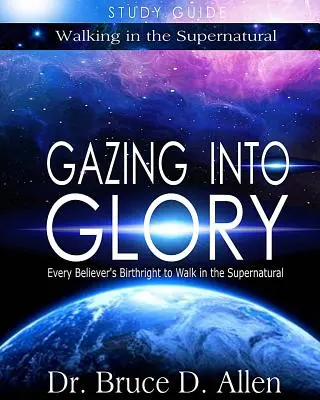 Guide d'étude « Regarder vers la gloire » : Le droit de chaque croyant à marcher dans le surnaturel - Gazing Into Glory Study Guide: Every Believer's Birthright to Walk in the Supernatural