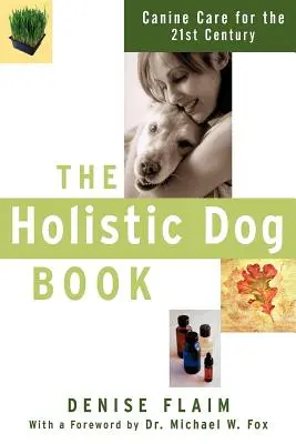 Le livre holistique du chien : Les soins canins au 21e siècle - The Holistic Dog Book: Canine Care for the 21st Century
