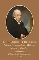 Le délégué insurgé : Lettres choisies et autres écrits de George Thatcher - The Insurgent Delegate: Selected Letters and Other Writings of George Thatcher