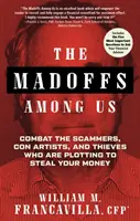 Les Madoffs parmi nous : Combattre les escrocs, les arnaqueurs et les voleurs qui complotent pour dérober votre argent - The Madoffs Among Us: Combat the Scammers, Con Artists, and Thieves Who Are Plotting to Steal Your Money