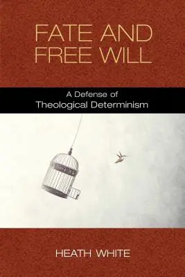Destin et libre arbitre : Une défense du déterminisme théologique - Fate and Free Will: A Defense of Theological Determinism