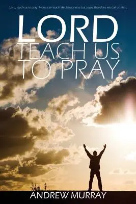 Seigneur, apprends-nous à prier par Andrew Murray - Lord, Teach Us to Pray by Andrew Murray