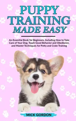 L'éducation des chiots en toute simplicité : un livre essentiel pour les débutants, qui explique comment s'occuper de son chien, lui enseigner le bon comportement et l'obéissance, et le maîtriser. - Puppy Training Made Easy: An Essential Book for Beginners, Including How to Take Care of Your Dog, Teach Good Behavior and Obedience, and Master