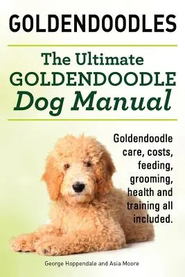 Les Goldendoodles. Le manuel ultime du chien Goldendoodle. Soins, coûts, alimentation, toilettage, santé et dressage du Goldendoodle. - Goldendoodles. Ultimate Goldendoodle Dog Manual. Goldendoodle Care, Costs, Feeding, Grooming, Health and Training All Included.