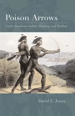 Flèches empoisonnées : La chasse et la guerre chez les Indiens d'Amérique du Nord - Poison Arrows: North American Indian Hunting and Warfare