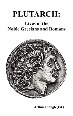 Plutarque : Vies des nobles Grecs et Romains (complète et non abrégée) - Plutarch: Lives of the noble Grecians and Romans (Complete and Unabridged)