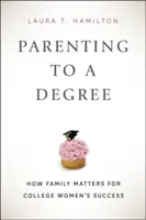 Parenting to a Degree : How Family Matters for College Women's Success (La parentalité jusqu'au diplôme : l'importance de la famille pour la réussite des étudiantes) - Parenting to a Degree: How Family Matters for College Women's Success