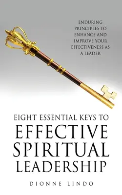 Huit clés essentielles pour un leadership spirituel efficace : Des principes durables pour renforcer et améliorer votre efficacité en tant que leader - Eight Essential Keys to Effective Spiritual Leadership: Enduring Principles to Enhance and Improve Your Effectiveness as a Leader