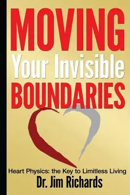 Déplacer vos frontières invisibles : La physique du cœur : La clé d'une vie sans limites - Moving Your Invisible Boundaries: Heart Physics: The Key to Limitless Living