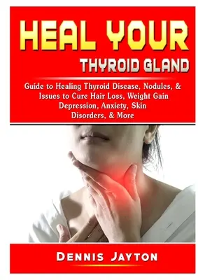 Guérir votre glande thyroïde : Guide de guérison de la maladie thyroïdienne, des nodules et des problèmes pour guérir la perte de cheveux, la prise de poids, la dépression, l'anxiété et les troubles cutanés. - Heal your Thyroid Gland: Guide to Healing Thyroid Disease, Nodules, & Issues to Cure Hair Loss, Weight Gain, Depression, Anxiety, Skin Disorder
