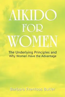 L'aïkido pour les femmes : Les principes sous-jacents et pourquoi les femmes ont l'avantage - Aikido for Women: The Underlying Principles and Why Women Have the Advantage