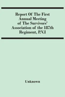 Rapport de la première réunion annuelle de l'Association des survivants du 187e régiment, P.V.I. - Report Of The First Annual Meeting Of The Survivors' Association Of The 187Th Regiment, P.V.I