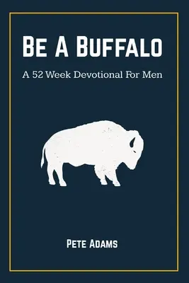 Be A Buffalo : Un dévotionnel de 52 semaines pour les hommes - Be A Buffalo: A 52 Week Devotional For Men