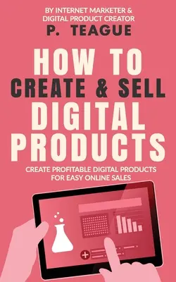 Comment créer et vendre des produits numériques : Créer des produits numériques rentables pour faciliter les ventes en ligne - How To Create & Sell Digital Products: Create profitable digital products for easy online sales