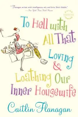 Au diable tout cela : Aimer et détester la femme au foyer qui sommeille en nous - To Hell with All That: Loving and Loathing Our Inner Housewife