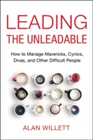 Diriger l'indomptable : Comment gérer les francs-tireurs, les cyniques, les divas et autres personnes difficiles - Leading the Unleadable: How to Manage Mavericks, Cynics, Divas, and Other Difficult People