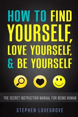 Comment se trouver, s'aimer et être soi-même : Le manuel d'instruction secret de l'être humain - How to Find Yourself, Love Yourself, & Be Yourself: The Secret Instruction Manual for Being Human