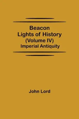 Les Lumières de l'Histoire (Volume IV) : L'Antiquité impériale - Beacon Lights of History (Volume IV): Imperial Antiquity