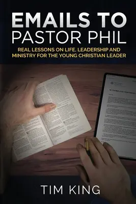 Emails au pasteur Phil : de vraies leçons de vie, de leadership et de ministère pour les jeunes leaders chrétiens - Emails to Pastor Phil: Real Lessons on Life, Leadership and Ministry for the Young Christian Leader