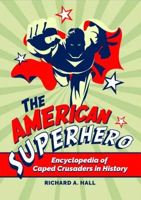 Le super-héros américain : Encyclopédie des croisés à casquette dans l'histoire - The American Superhero: Encyclopedia of Caped Crusaders in History