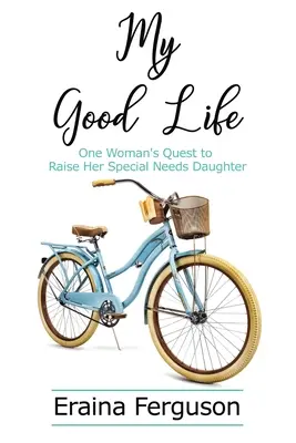 Ma bonne vie : La quête d'une femme pour élever sa fille aux besoins spéciaux - My Good Life: One Woman's Quest to Raise Her Special Needs Daughter