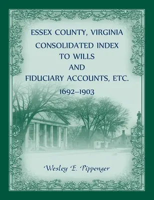 Comté d'Essex, Virginie Index consolidé des testaments et des comptes fiduciaires, etc. 1692-1903 - Essex County, Virginia Consolidated Index to Wills and Fiduciary Accounts, Etc., 1692-1903