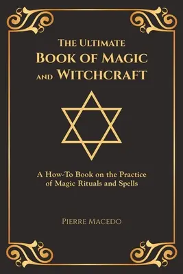 Le livre ultime de la magie et de la sorcellerie : Un livre pratique sur la pratique de la magie, des rituels et des sorts (édition spéciale) - The Ultimate Book of Magic and Witchcraft: A How-To Book on the Practice of Magic Rituals and Spells (Special Cover Edition)