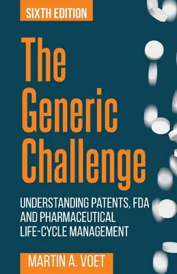 Le défi des génériques : comprendre les brevets, la FDA et la gestion du cycle de vie des produits pharmaceutiques (sixième édition) - The Generic Challenge: Understanding Patents, FDA and Pharmaceutical Life-Cycle Management (Sixth Edition)