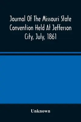 Journal de la convention de l'État du Missouri tenue à Jefferson City en juillet 1861 - Journal Of The Missouri State Convention Held At Jefferson City, July, 1861